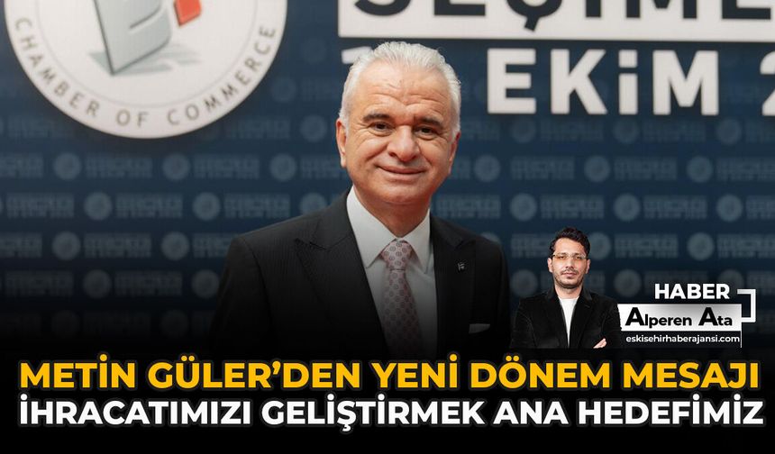 Metin Güler’den Yeni Dönem Mesajı: “İhracatımızı Geliştirmek Ana Hedefimiz”