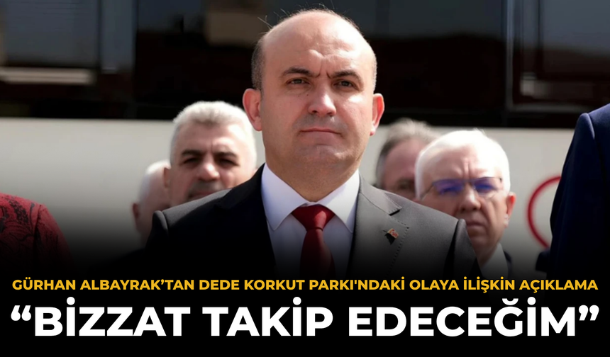 Gürhan Albayrak’tan Dede Korkut Parkı'ndaki Olaya İlişkin Açıklama: “Bizzat Takip Edeceğim”