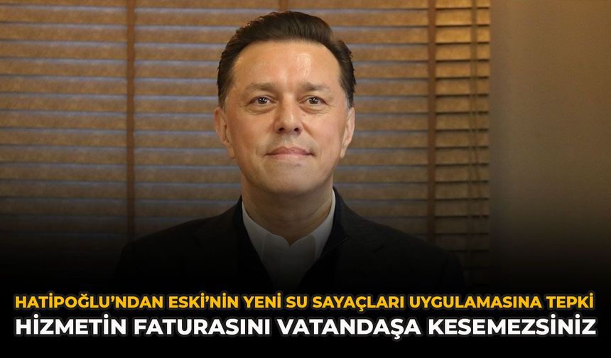 Hatipoğlu’ndan ESKİ’nin Yeni Su Sayaçları Uygulamasına Tepki