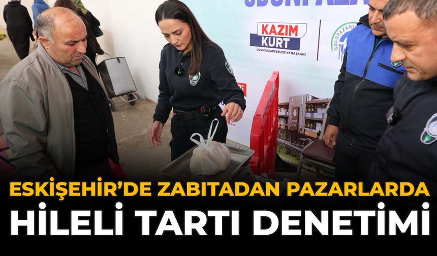 Eskişehir'de Zabıtadan Pazarlarda Hileli Tartı Denetimi