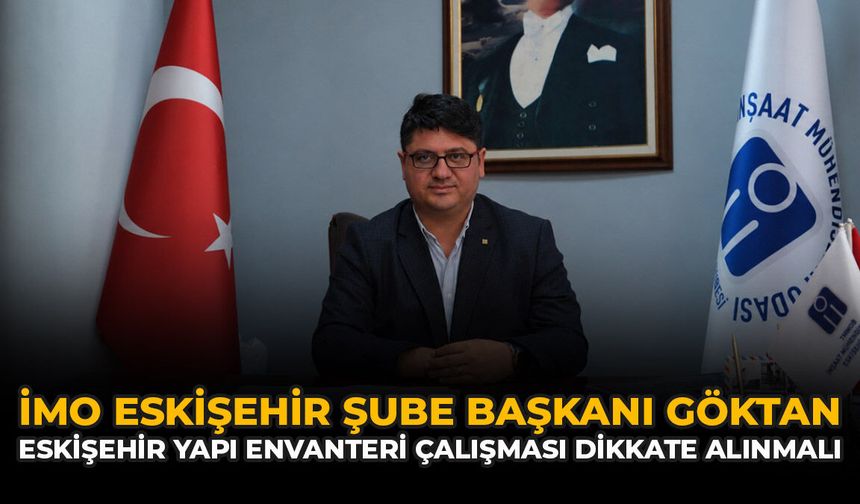 İMO Eskişehir Şube Başkanı Göktan: Eskişehir Yapı Envanteri Çalışması Dikkate Alınmalı