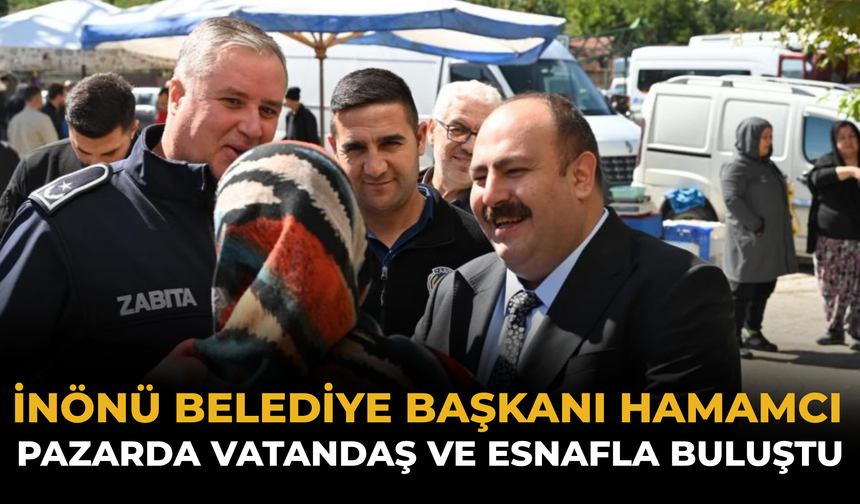 İnönü Belediye Başkanı Hamamcı Pazarda Vatandaş ve Esnafla Buluştu