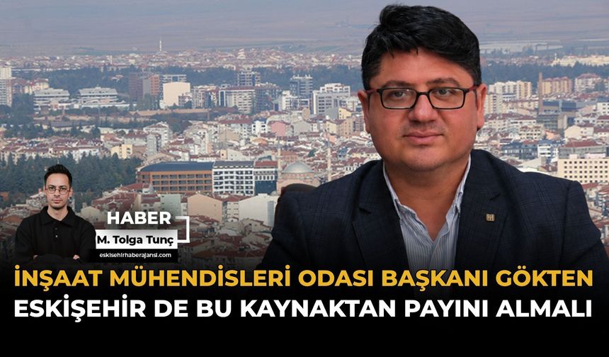 İMO Başkanı Gökten: Eskişehir De Bu Kaynaktan Payını Almalı