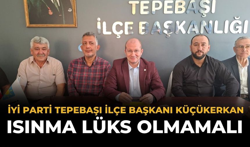 İYİ Parti Tepebaşı İlçe Başkanı Küçükerkan: Isınma Lüks Olmamalı