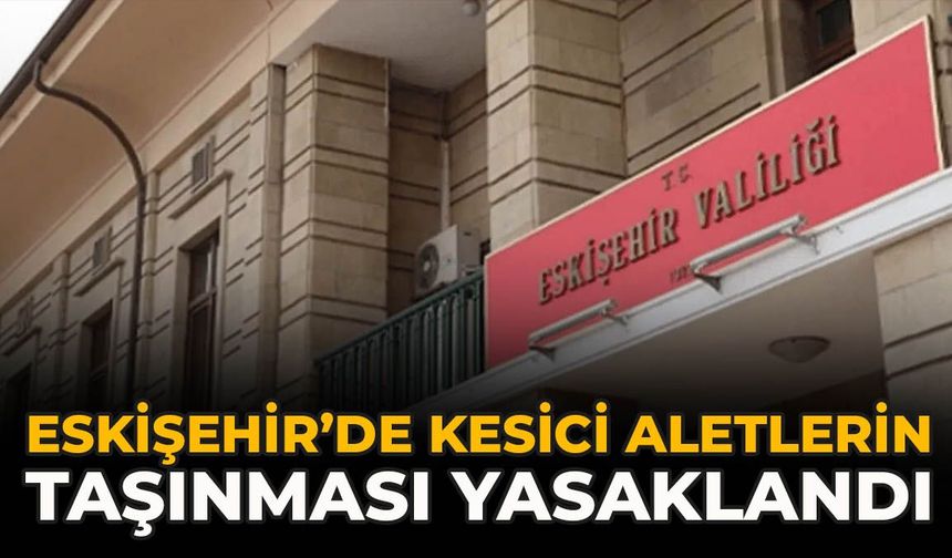 Eskişehir’de Kesici Aletlerin Taşınması Yasaklandı