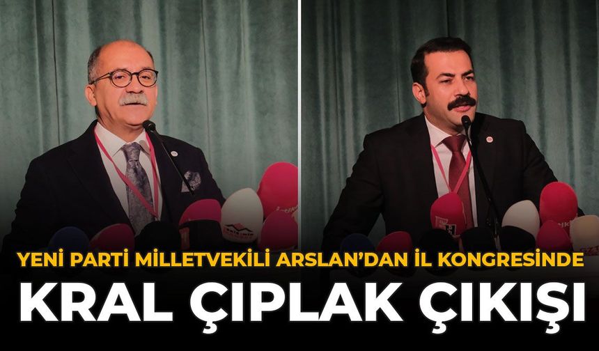 YENİ Parti Milletvekili Arslan’dan İl Kongresinde “Kral Çıplak” Çıkışı