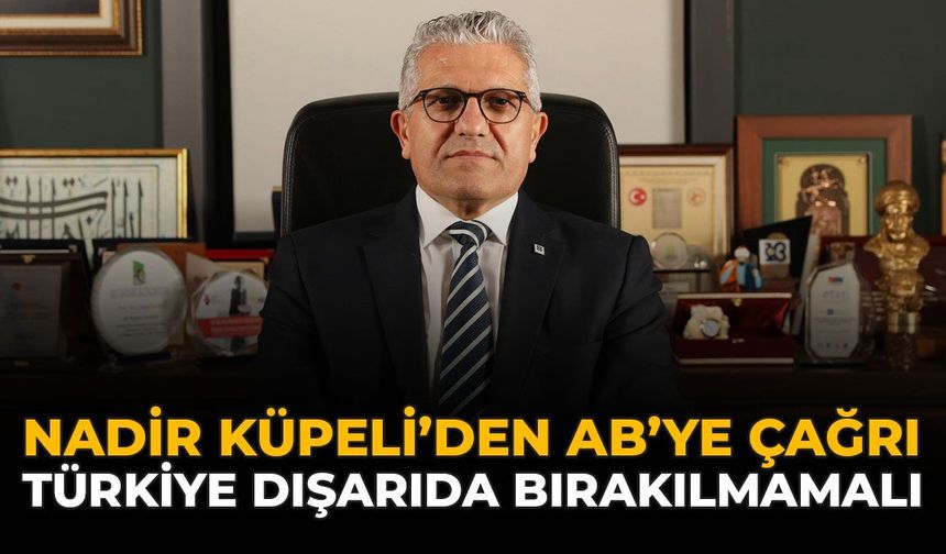 Nadir Küpeli’den AB’ye Çağrı: Türkiye Dışarıda Bırakılmamalı