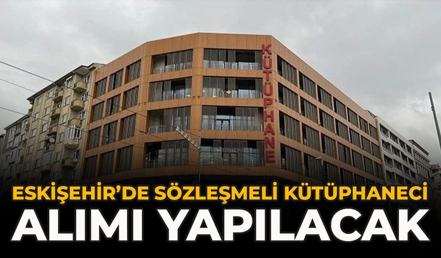 Eskişehir’de Sözleşmeli Kütüphaneci Alımı Yapılacak