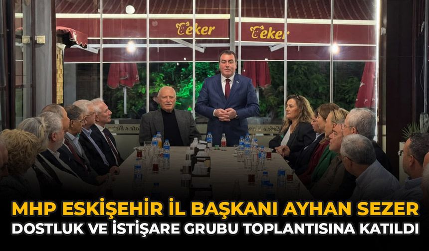 MHP Eskişehir İl Başkanı Ayhan Sezer Dostluk ve İstişare Grubu Toplantısına Katıldı