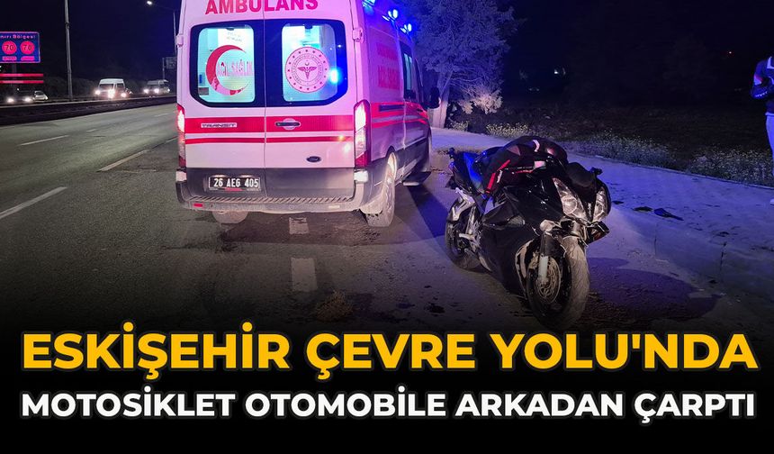 Eskişehir Çevre Yolu'nda Motosiklet Otomobile Arkadan Çarptı