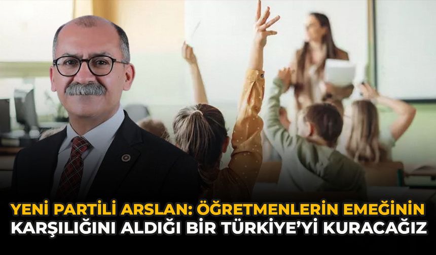 YENİ Partili Arslan: "Öğretmenlerin Emeğinin Karşılığını Aldığı Bir Türkiye’yi Kuracağız"