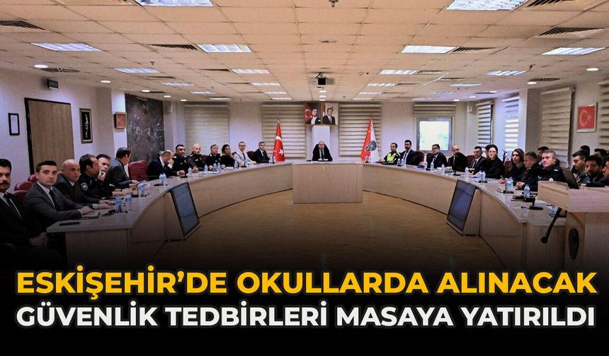 Eskişehir’de Okullarda Alınacak Güvenlik Tedbirleri Masaya Yatırıldı
