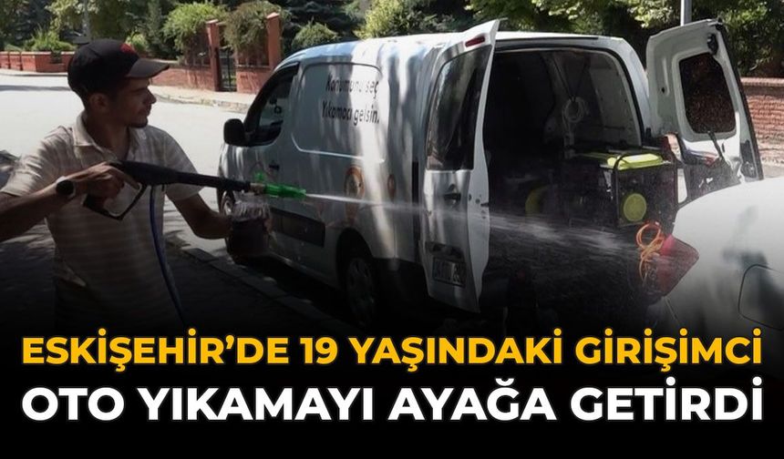 Eskişehir’de 19 Yaşındaki Girişimci Oto Yıkamayı Ayağa Getirdi