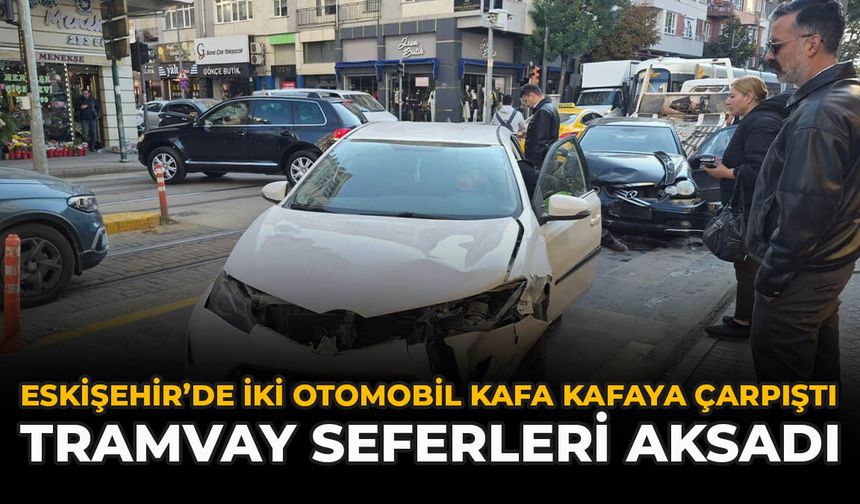 Eskişehir’de İki Otomobil Kafa Kafaya Çarpıştı: Tramvay Seferleri Aksadı