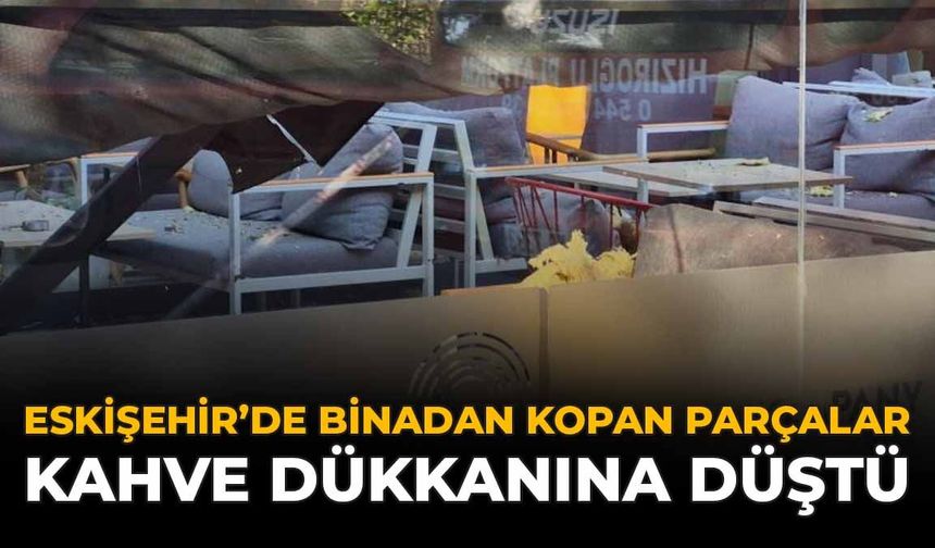 Eskişehir’de Binadan Kopan Parçalar Kahve Dükkanına Düştü