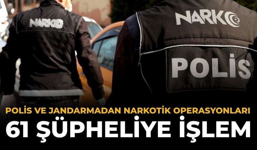 Polis ve Jandarmadan Narkotik Operasyonları: 61 Şüpheliye İşlem