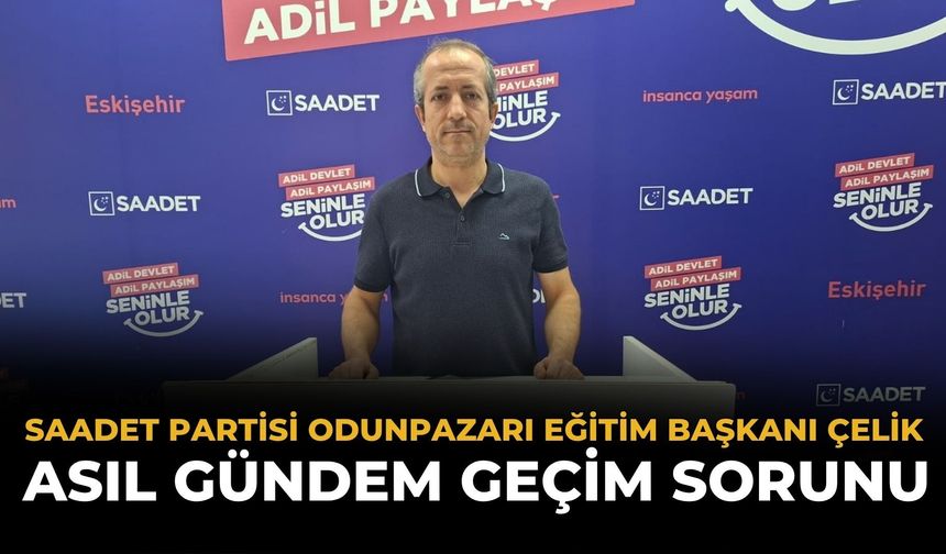 Saadet Partisi İlçe Eğitim Başkanı Çelik: Gündem Geçim