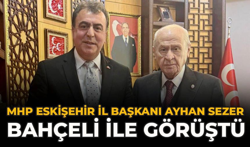 MHP Eskişehir İl Başkanı Ayhan Sezer Bahçeli İle Görüştü