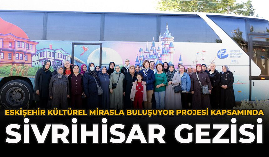 Eskişehir Kültürel Mirasla Buluşuyor Projesi Kapsamında Sivrihisar Gezisi