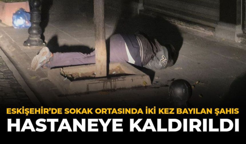 Eskişehir’de Sokak Ortasında İki Kez Bayılan Şahıs Hastaneye Kaldırıldı