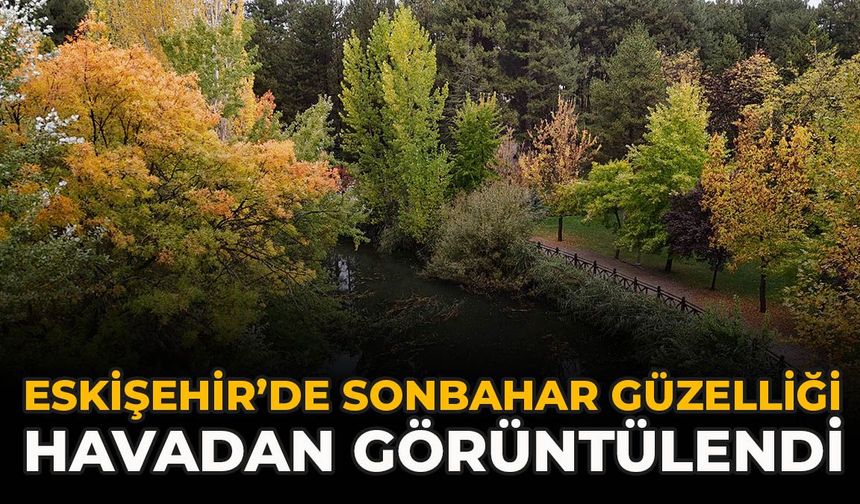 Eskişehir’de Sonbahar Güzelliği Havadan Görüntülendi