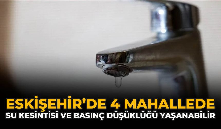 Eskişehir’de 4 Mahallede Su Kesintisi Ve Basınç Düşüklüğü Yaşanabilir
