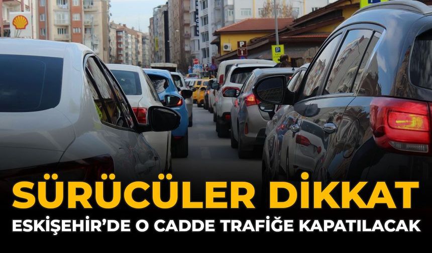 Sürücüler Dikkat: Eskişehir'de O Cadde Trafiğe Kapatılacak