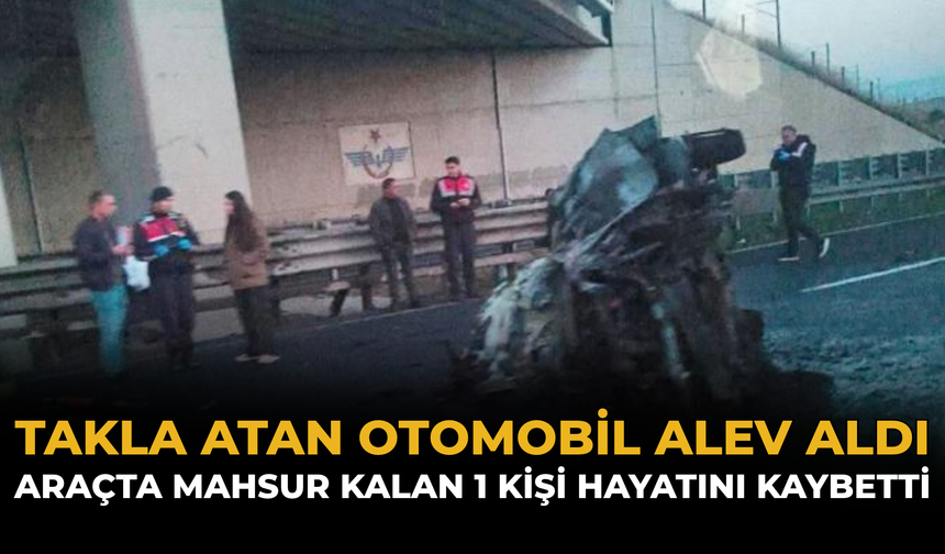 Takla Atan Otomobil Alev Aldı: Araçta Mahsur Kalan 1 Kişi Hayatını Kaybetti