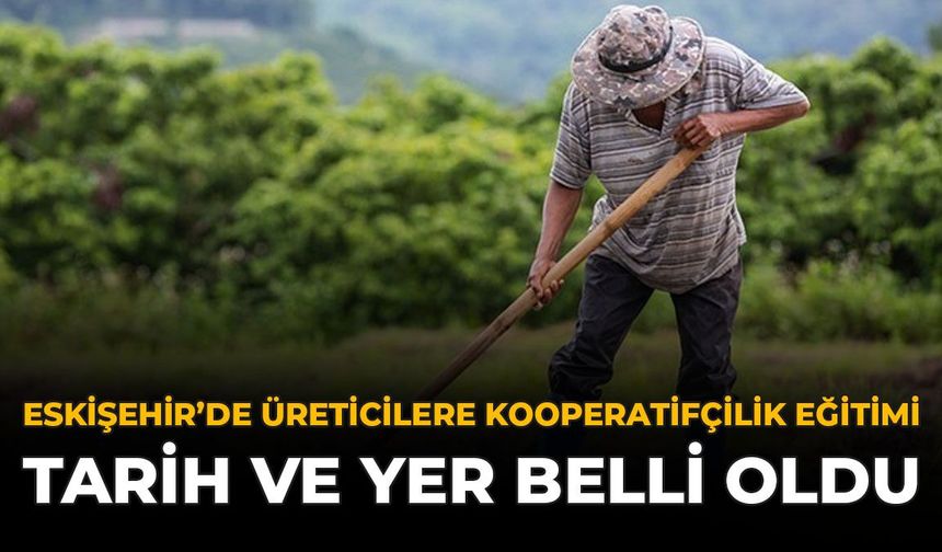 Eskişehir'de Üreticilere Kooperatifçilik Eğitimi: Tarih ve Yer Belli Oldu