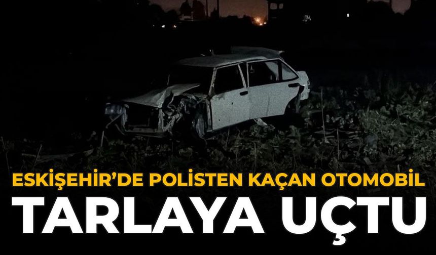 Eskişehir’de Polisten Kaçan Otomobil Tarlaya Uçtu