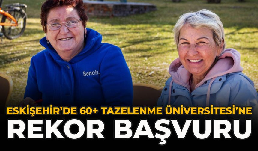 Eskişehir’de 60+ Tazelenme Üniversitesi’ne Rekor Başvuru