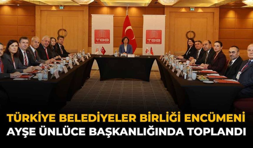 Türkiye Belediyeler Birliği Encümeni Ayşe Ünlüce Başkanlığında Toplandı