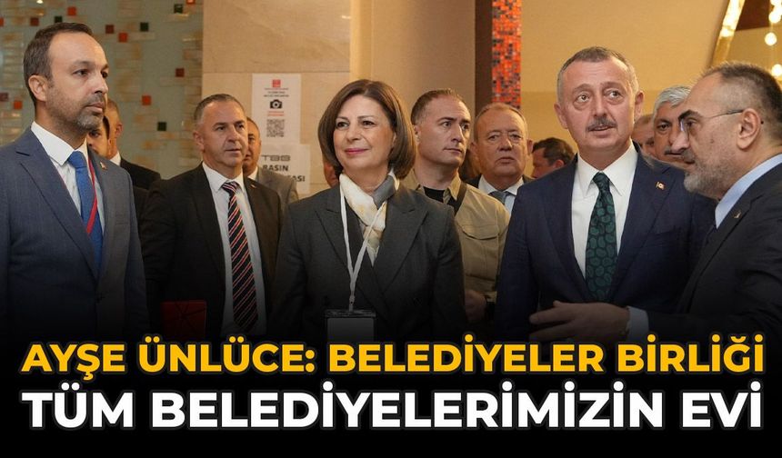 Ayşe Ünlüce: “Belediyeler Bir​​​​​​​liği Tüm Belediyelerimizin Evi”