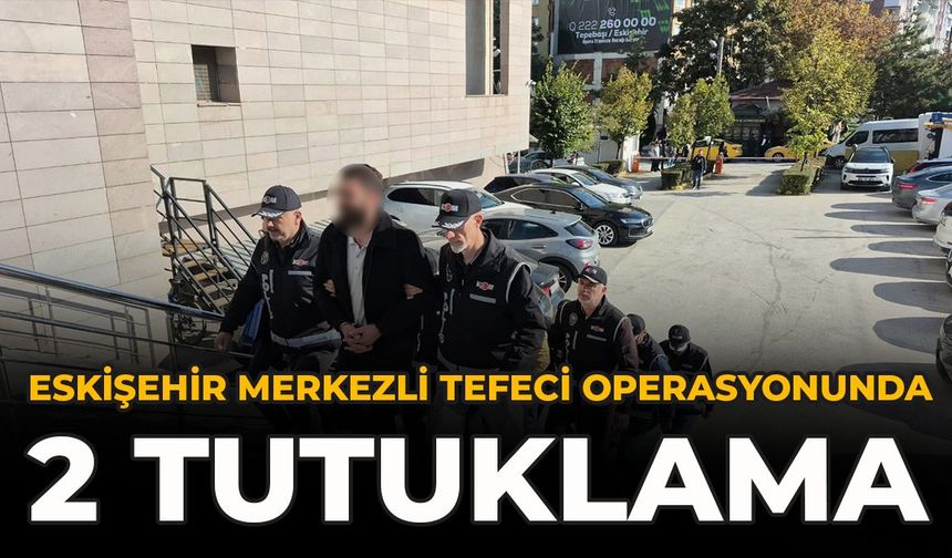 Eskişehir Merkezli Tefeci Operasyonunda 2 Tutuklama