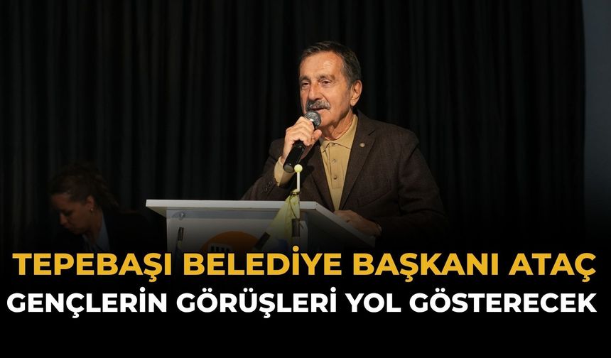 Tepebaşı Belediye Başkanı Ataç: Gençlerin Görüşleri Yol Gösterecek