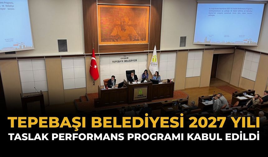Tepebaşı Belediyesi’nin 2027 yılı Taslak Performans Programı Kabul Edildi