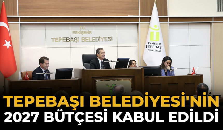 Tepebaşı Belediyesi'nin 2027 Bütçesi Kabul Edildi