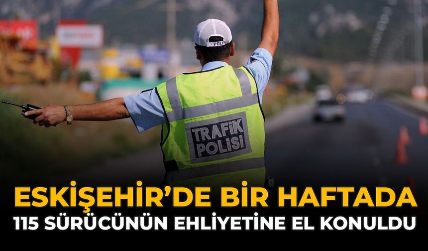 Eskişehir'de Bir Haftada 115 Sürücünün Ehliyetine El Konuldu