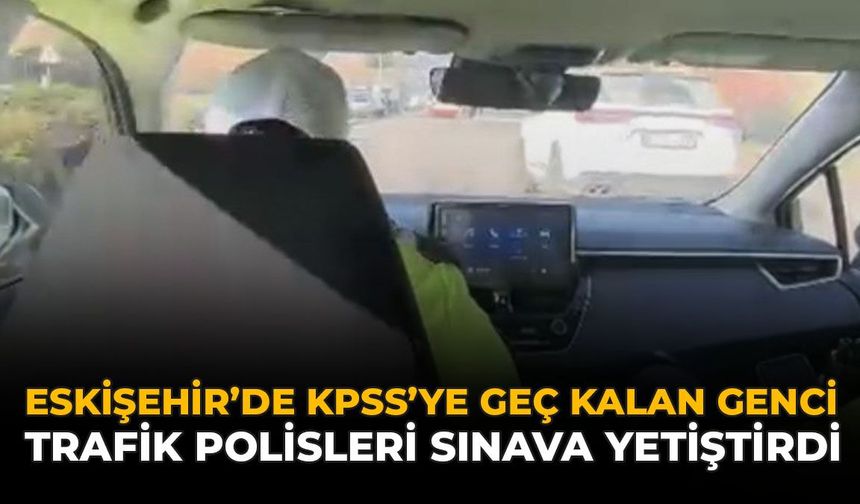 Eskişehir'de KPSS'ye Geç Kalan Genci Trafik Polisleri Sınava Yetiştirdi