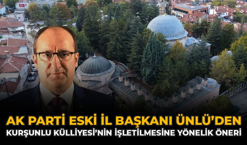 AK Parti Eski İl Başkanı Ünlü’den Kurşunlu Külliyesi’nin İşletilmesine Yönelik Öneri