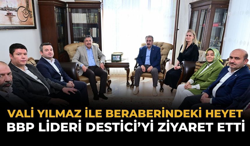Vali Yılmaz ile Beraberindeki Heyetten BBP Lideri Destici’ye Ziyaret