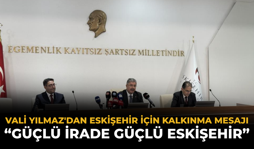 Vali Yılmaz'dan Eskişehir İçin Kalkınma Mesajı: “Güçlü İrade Güçlü Eskişehir”