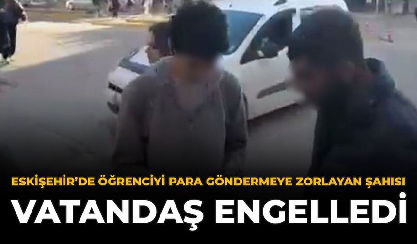 Eskişehir'de Öğrenciyi Para Göndermeye Zorlayan Şahısı Vatandaş Engelledi