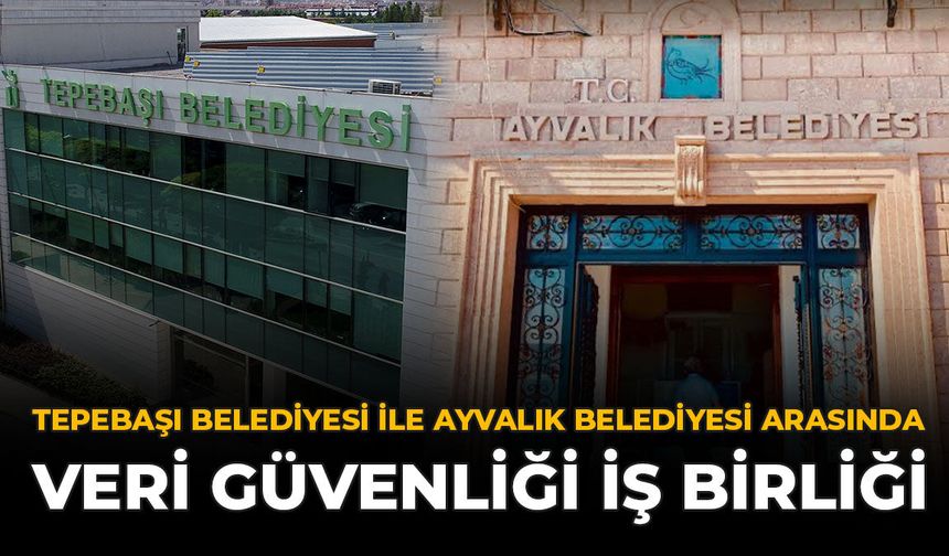 Tepebaşı Belediyesi İle Ayvalık Belediyesi Arasında Veri Güvenliği İş Birliği