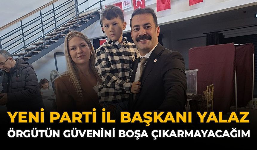 Yeni Parti İl Başkanı Yalaz: Örgütün Güvenini Boşa Çıkarmayacağım