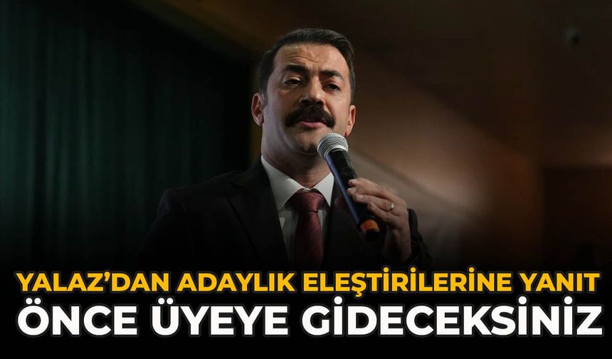 Yalaz’dan Adaylık Eleştirilerine Yanıt: “Önce Üyeye Gideceksiniz”