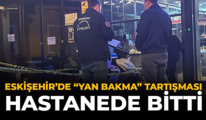 Eskişehir’de “Yan Bakma” Tartışması Hastanede Bitti