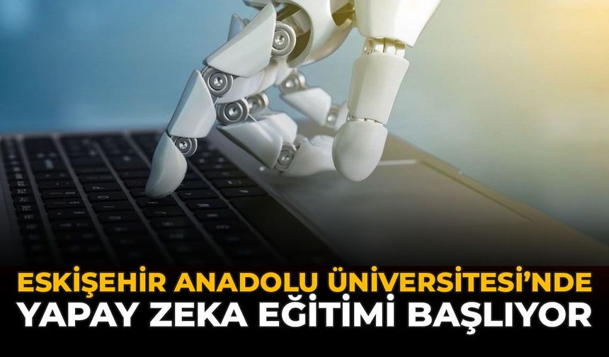Eskişehir Anadolu Üniversitesi’nde Yapay Zeka Eğitimi Başlıyor