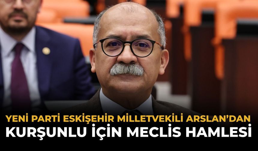 Yeni Parti Milletvekili Arslan’dan Kurşunlu İçin Meclis Hamlesi