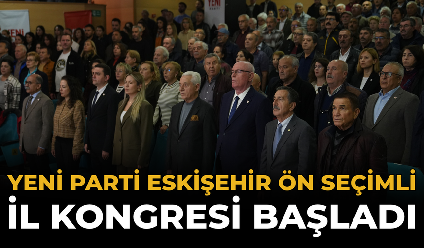 YENİ Parti Eskişehir Ön Seçimli İl Kongresi Başladı